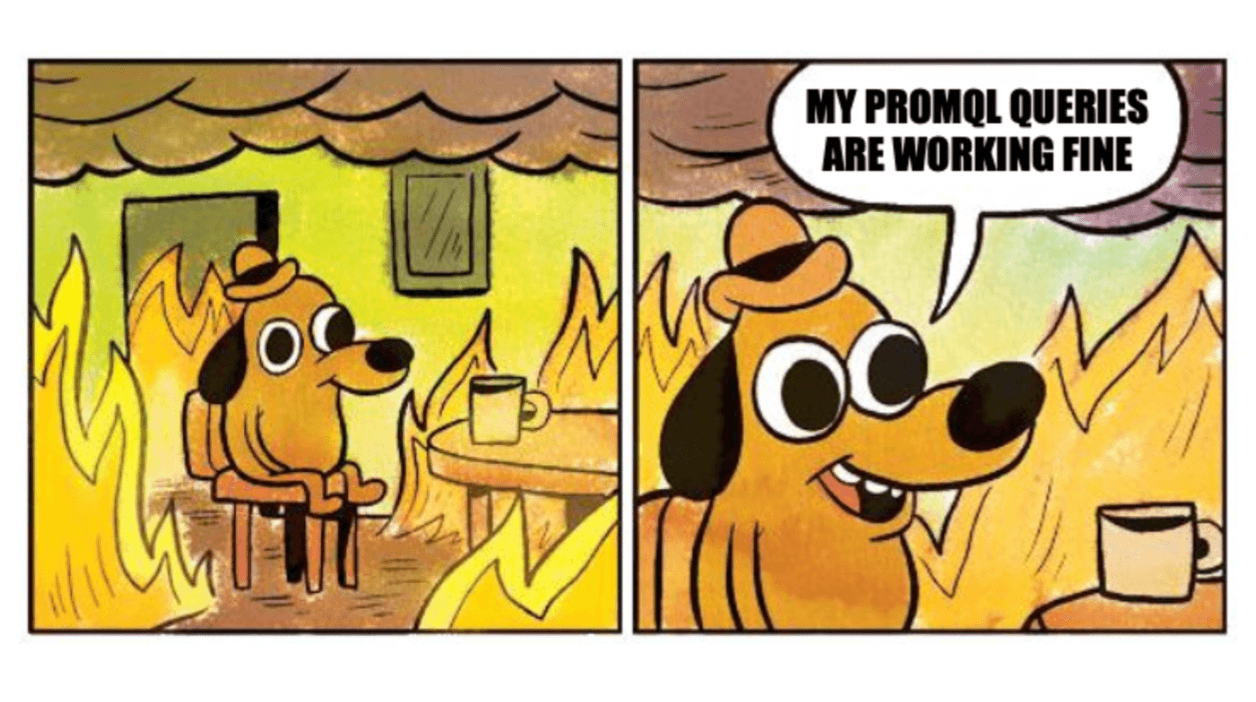 The everything is fine meme (dog in a fire) but the dog is saying "My PromQL queries are working fine."