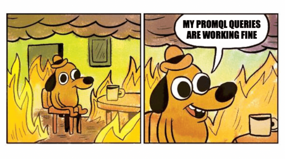 The everything is fine meme (dog in a fire) but the dog is saying "My PromQL queries are working fine."